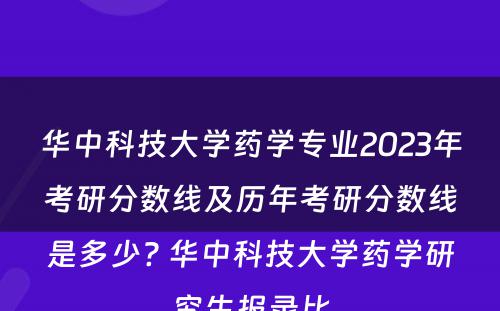 华中科技大学药学专业2023年考研分数线及历年考研分数线是多少? 华中科技大学药学研究生报录比