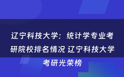 辽宁科技大学：统计学专业考研院校排名情况 辽宁科技大学考研光荣榜