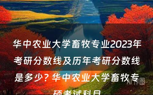 华中农业大学畜牧专业2023年考研分数线及历年考研分数线是多少? 华中农业大学畜牧专硕考试科目