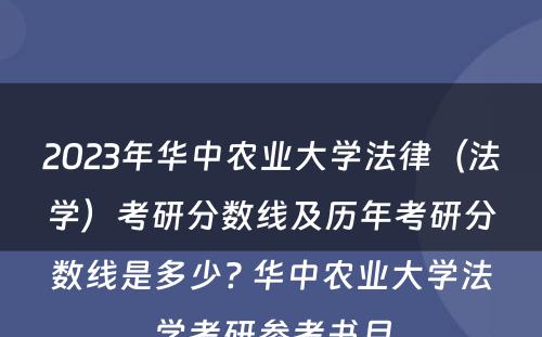 2023年华中农业大学法律（法学）考研分数线及历年考研分数线是多少? 华中农业大学法学考研参考书目