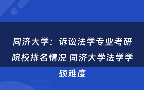 同济大学：诉讼法学专业考研院校排名情况 同济大学法学学硕难度
