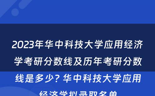 2023年华中科技大学应用经济学考研分数线及历年考研分数线是多少? 华中科技大学应用经济学拟录取名单