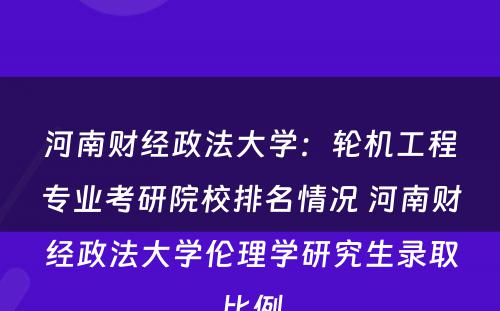 河南财经政法大学：轮机工程专业考研院校排名情况 河南财经政法大学伦理学研究生录取比例