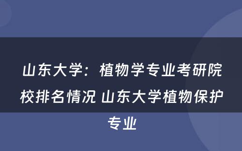 山东大学：植物学专业考研院校排名情况 山东大学植物保护专业
