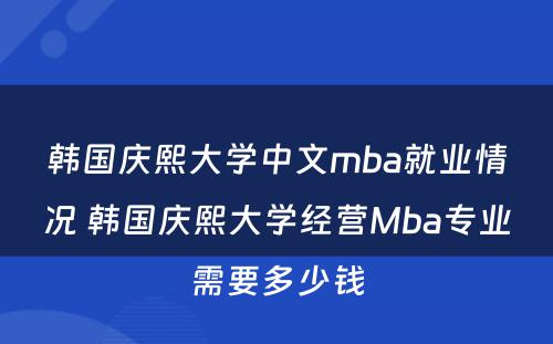 韩国庆熙大学中文mba就业情况 韩国庆熙大学经营Mba专业需要多少钱