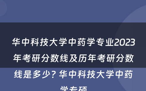 华中科技大学中药学专业2023年考研分数线及历年考研分数线是多少? 华中科技大学中药学专硕
