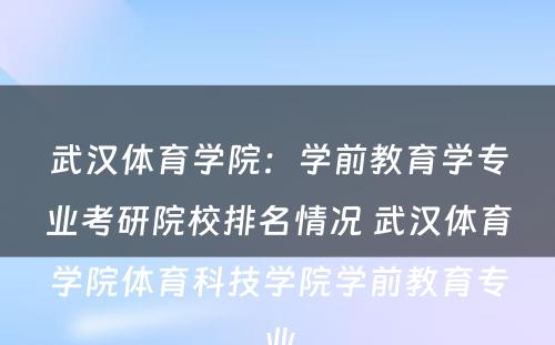 武汉体育学院：学前教育学专业考研院校排名情况 武汉体育学院体育科技学院学前教育专业