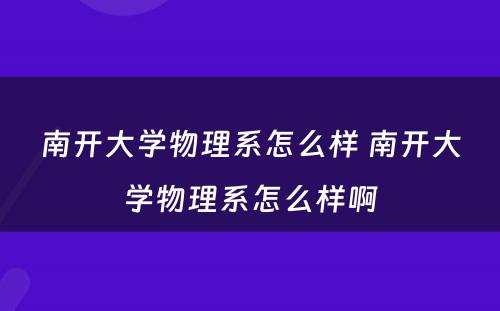 南开大学物理系怎么样 南开大学物理系怎么样啊