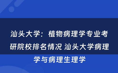 汕头大学：植物病理学专业考研院校排名情况 汕头大学病理学与病理生理学