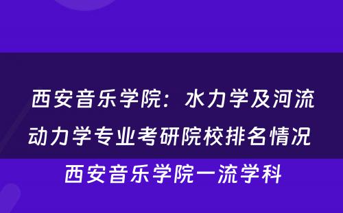 西安音乐学院：水力学及河流动力学专业考研院校排名情况 西安音乐学院一流学科
