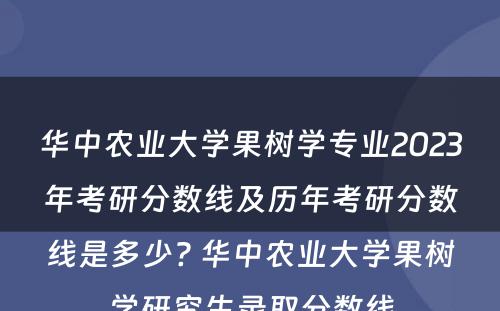 华中农业大学果树学专业2023年考研分数线及历年考研分数线是多少? 华中农业大学果树学研究生录取分数线