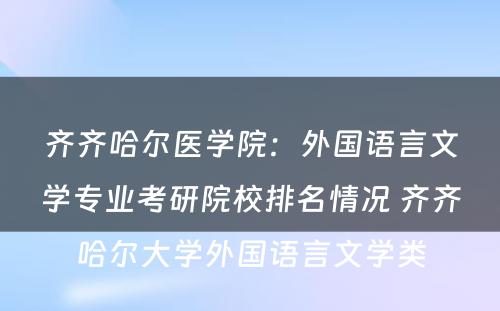 齐齐哈尔医学院：外国语言文学专业考研院校排名情况 齐齐哈尔大学外国语言文学类