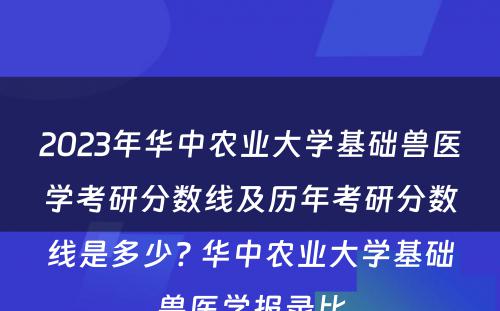2023年华中农业大学基础兽医学考研分数线及历年考研分数线是多少? 华中农业大学基础兽医学报录比