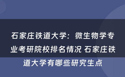 石家庄铁道大学：微生物学专业考研院校排名情况 石家庄铁道大学有哪些研究生点