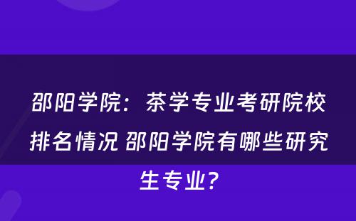 邵阳学院：茶学专业考研院校排名情况 邵阳学院有哪些研究生专业?