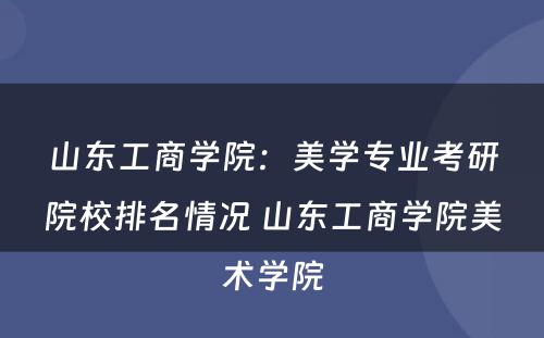 山东工商学院：美学专业考研院校排名情况 山东工商学院美术学院