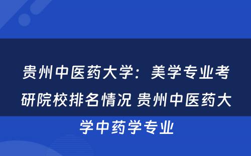贵州中医药大学：美学专业考研院校排名情况 贵州中医药大学中药学专业