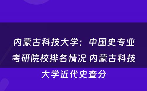 内蒙古科技大学：中国史专业考研院校排名情况 内蒙古科技大学近代史查分