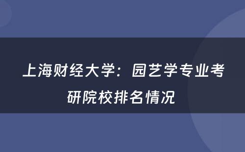 上海财经大学：园艺学专业考研院校排名情况 