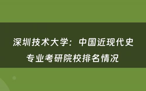 深圳技术大学：中国近现代史专业考研院校排名情况 