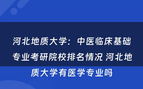 河北地质大学：中医临床基础专业考研院校排名情况 河北地质大学有医学专业吗