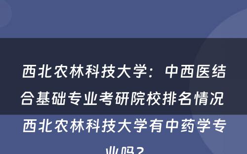 西北农林科技大学：中西医结合基础专业考研院校排名情况 西北农林科技大学有中药学专业吗?