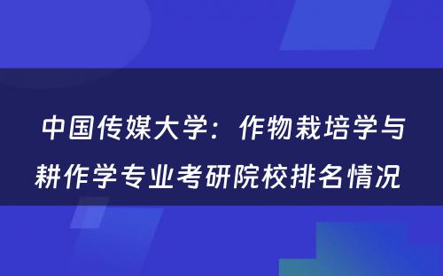 中国传媒大学：作物栽培学与耕作学专业考研院校排名情况 