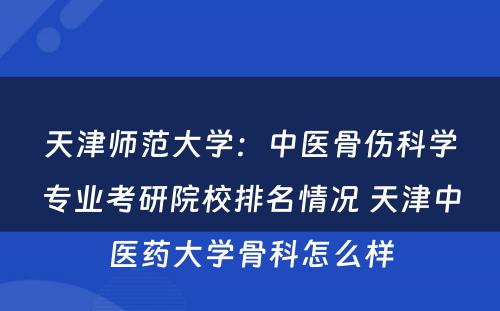 天津师范大学：中医骨伤科学专业考研院校排名情况 天津中医药大学骨科怎么样