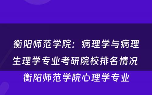 衡阳师范学院：病理学与病理生理学专业考研院校排名情况 衡阳师范学院心理学专业