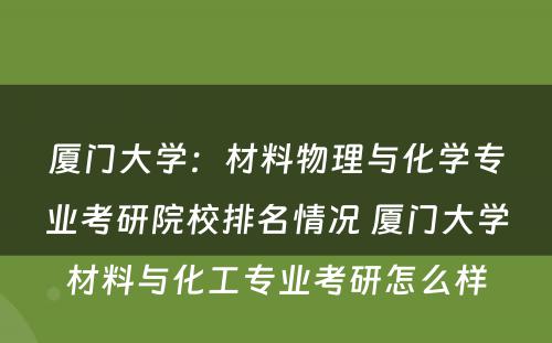 厦门大学：材料物理与化学专业考研院校排名情况 厦门大学材料与化工专业考研怎么样