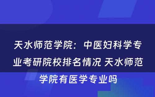 天水师范学院：中医妇科学专业考研院校排名情况 天水师范学院有医学专业吗