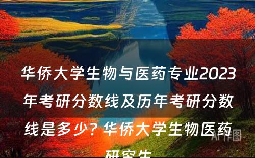 华侨大学生物与医药专业2023年考研分数线及历年考研分数线是多少? 华侨大学生物医药研究生