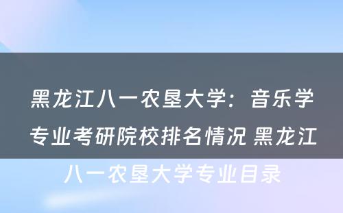 黑龙江八一农垦大学：音乐学专业考研院校排名情况 黑龙江八一农垦大学专业目录