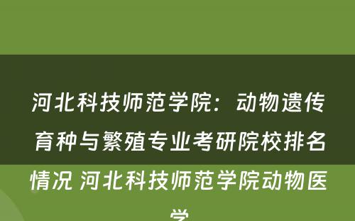 河北科技师范学院：动物遗传育种与繁殖专业考研院校排名情况 河北科技师范学院动物医学