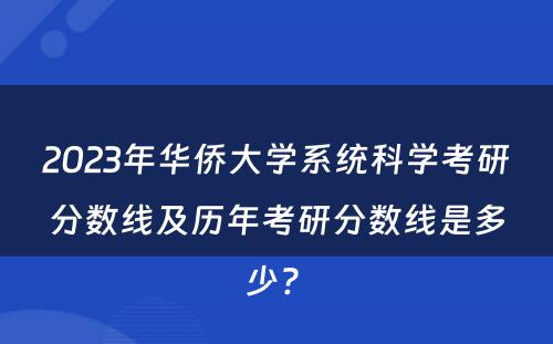 2023年华侨大学系统科学考研分数线及历年考研分数线是多少? 