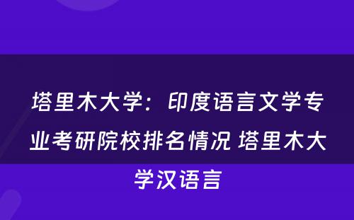塔里木大学：印度语言文学专业考研院校排名情况 塔里木大学汉语言