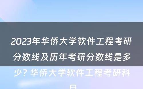 2023年华侨大学软件工程考研分数线及历年考研分数线是多少? 华侨大学软件工程考研科目