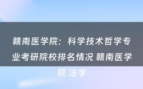 赣南医学院：科学技术哲学专业考研院校排名情况 赣南医学院 法学