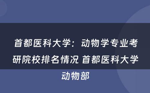 首都医科大学：动物学专业考研院校排名情况 首都医科大学动物部
