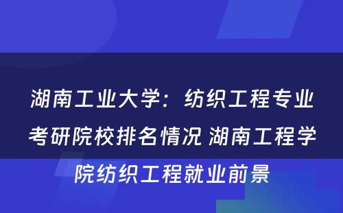 湖南工业大学：纺织工程专业考研院校排名情况 湖南工程学院纺织工程就业前景