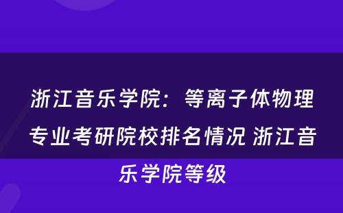 浙江音乐学院：等离子体物理专业考研院校排名情况 浙江音乐学院等级
