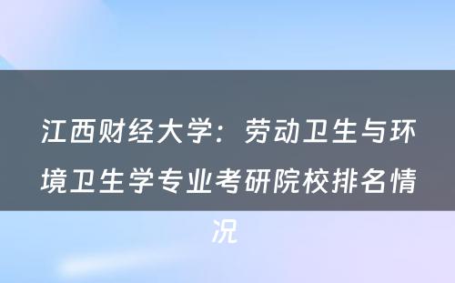 江西财经大学：劳动卫生与环境卫生学专业考研院校排名情况 