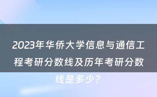 2023年华侨大学信息与通信工程考研分数线及历年考研分数线是多少? 