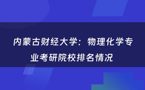 内蒙古财经大学：物理化学专业考研院校排名情况 