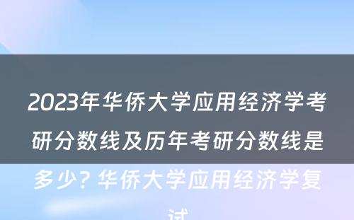 2023年华侨大学应用经济学考研分数线及历年考研分数线是多少? 华侨大学应用经济学复试