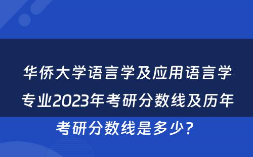 华侨大学语言学及应用语言学专业2023年考研分数线及历年考研分数线是多少? 