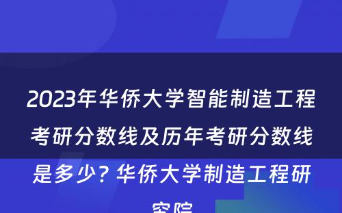 2023年华侨大学智能制造工程考研分数线及历年考研分数线是多少? 华侨大学制造工程研究院