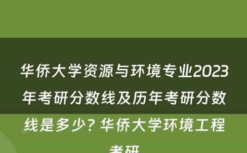 华侨大学资源与环境专业2023年考研分数线及历年考研分数线是多少? 华侨大学环境工程考研