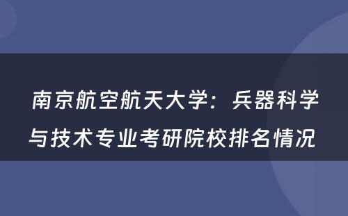南京航空航天大学：兵器科学与技术专业考研院校排名情况 