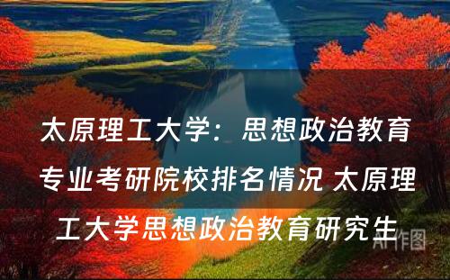 太原理工大学：思想政治教育专业考研院校排名情况 太原理工大学思想政治教育研究生